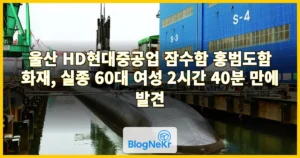 울산 HD현대중공업 잠수함 홍범도함 화재, 실종 60대 여성 2시간 40분 만에 발견