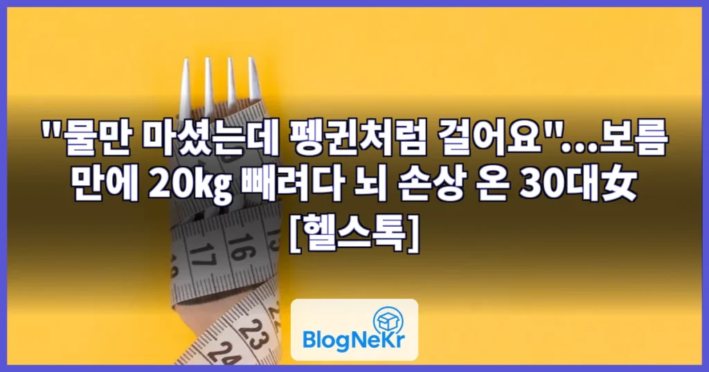 "물만 마셨는데 펭귄처럼 걸어요"...보름 만에 20㎏ 빼려다 뇌 손상 온 30대女 [헬스톡] 관련 이미지