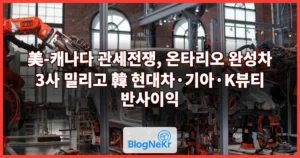 美-캐나다 관세전쟁, 온타리오 완성차 3사 밀리고 韓 현대차·기아·K뷰티 반사이익