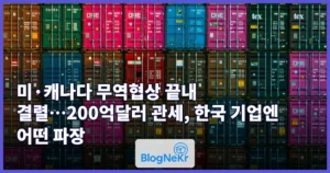 미·캐나다 무역협상 끝내 결렬…200억달러 관세, 한국 기업엔 어떤 파장