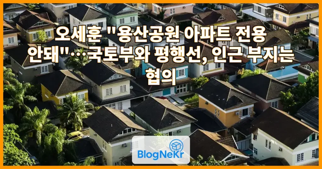 오세훈 "용산공원 주택 공급, 서울시는 동의 못해⋯평행선" 관련 이미지