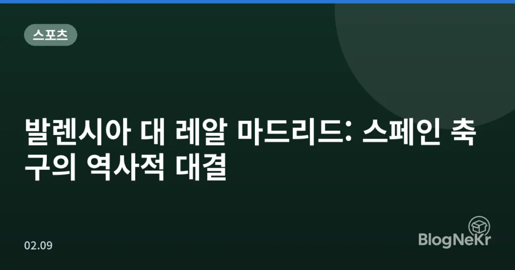 발렌시아 대 레알 마드리드: 스페인 축구의 역사적 대결