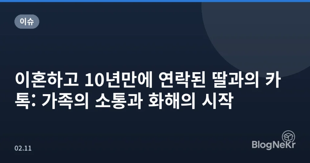 이혼하고 10년만에 연락된 딸과의 카톡: 가족의 소통과 화해의 시작