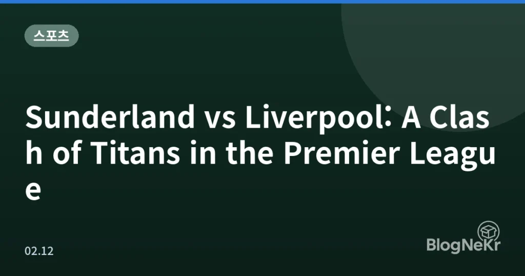 Sunderland vs Liverpool: A Clash of Titans in the Premier League