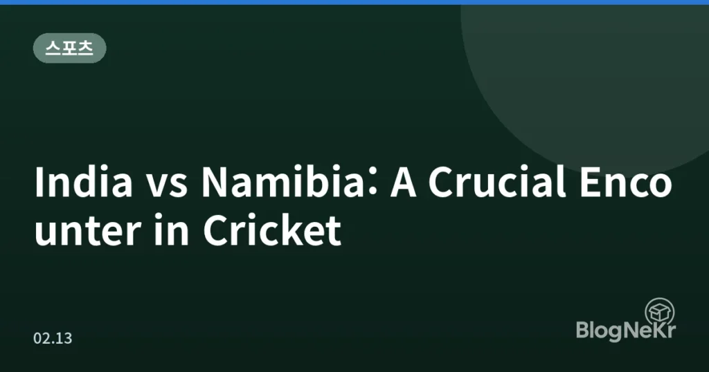 India vs Namibia: A Crucial Encounter in Cricket