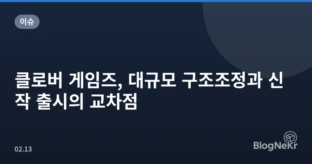 클로버 게임즈, 대규모 구조조정과 신작 출시의 교차점