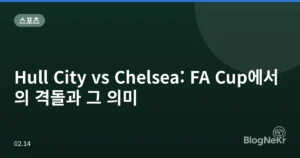 Hull City vs Chelsea: FA Cup에서의 격돌과 그 의미