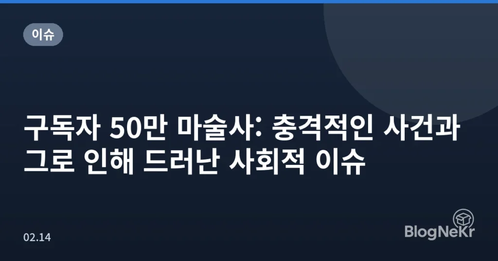 구독자 50만 마술사: 충격적인 사건과 그로 인해 드러난 사회적 이슈