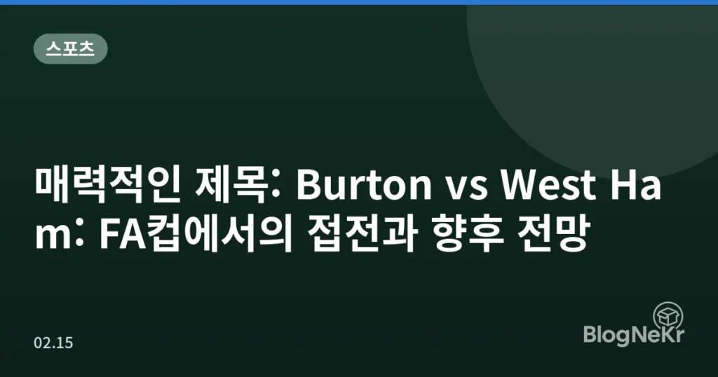 매력적인 제목: Burton vs West Ham: FA컵에서의 접전과 향후 전망