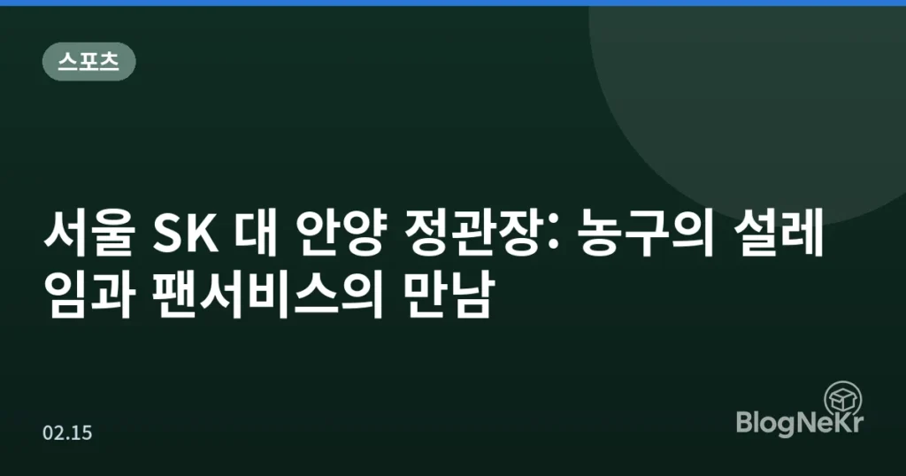 서울 SK 대 안양 정관장: 농구의 설레임과 팬서비스의 만남