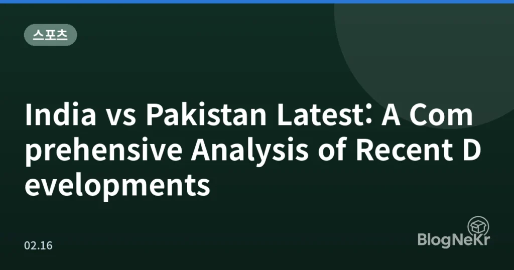 India vs Pakistan Latest: A Comprehensive Analysis of Recent Developments