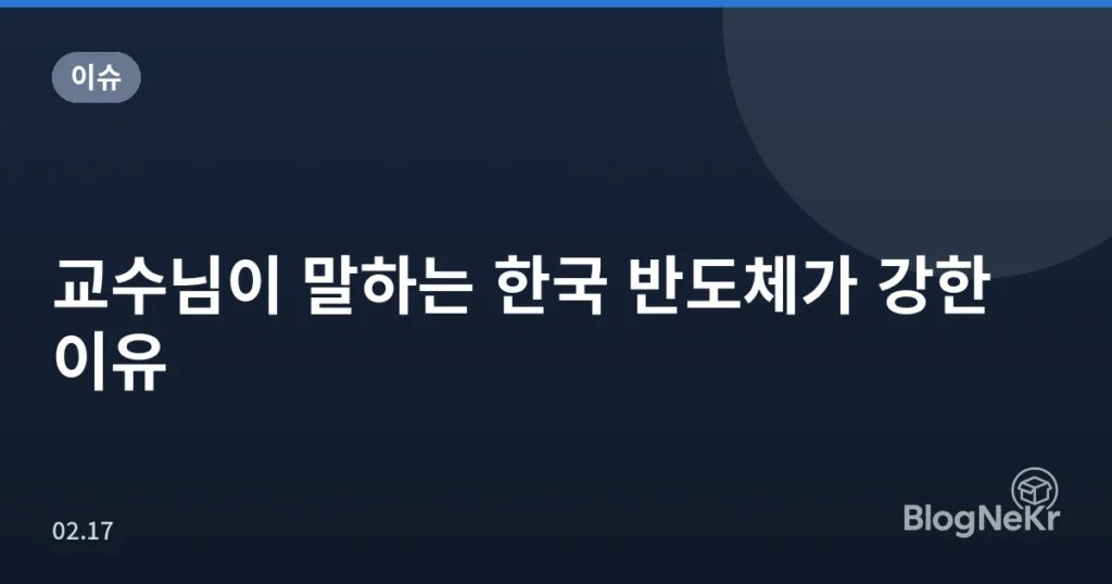 교수님이 말하는 한국 반도체가 강한 이유