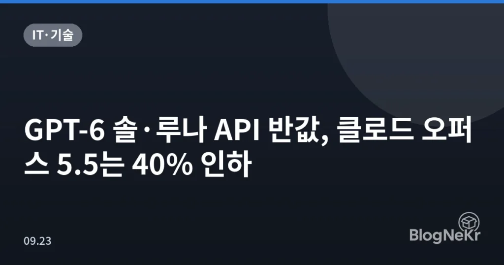 GPT-6 솔·루나 API 반값, 클로드 오퍼스 5.5는 40% 인하