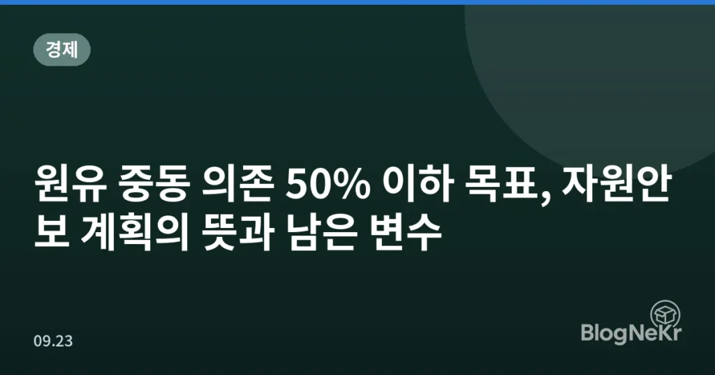 원유 중동 의존 50% 이하 목표, 자원안보 계획의 뜻과 남은 변수