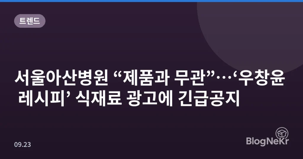 서울아산병원 “제품과 무관”…‘우창윤 레시피’ 식재료 광고에 긴급공지