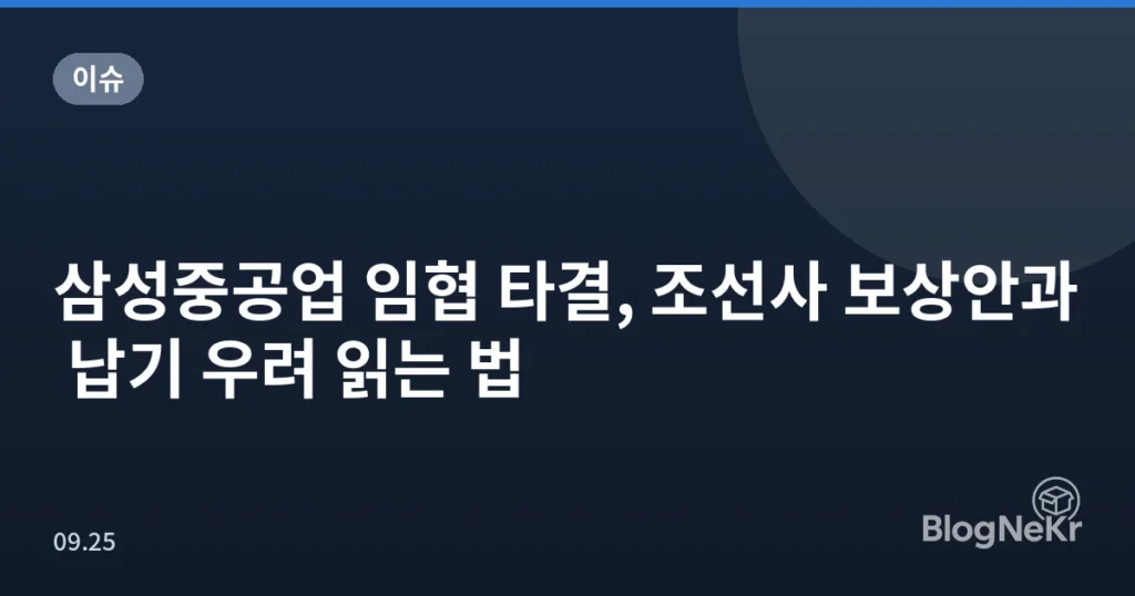 삼성중공업 임협 타결, 조선사 보상안과 납기 우려 읽는 법
