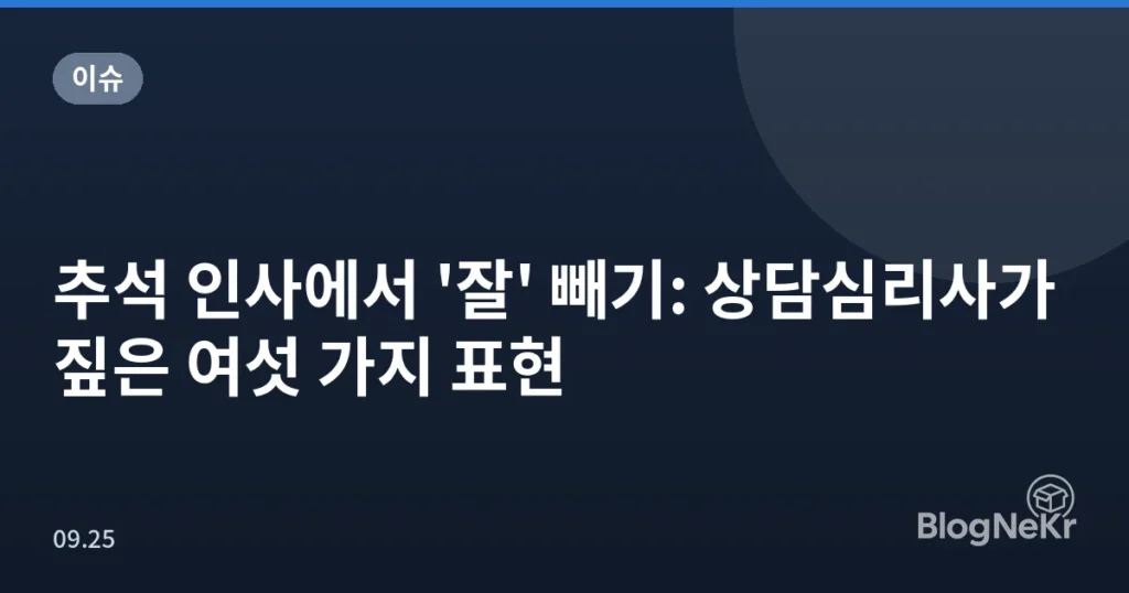 추석 인사에서 '잘' 빼기: 상담심리사가 짚은 여섯 가지 표현
