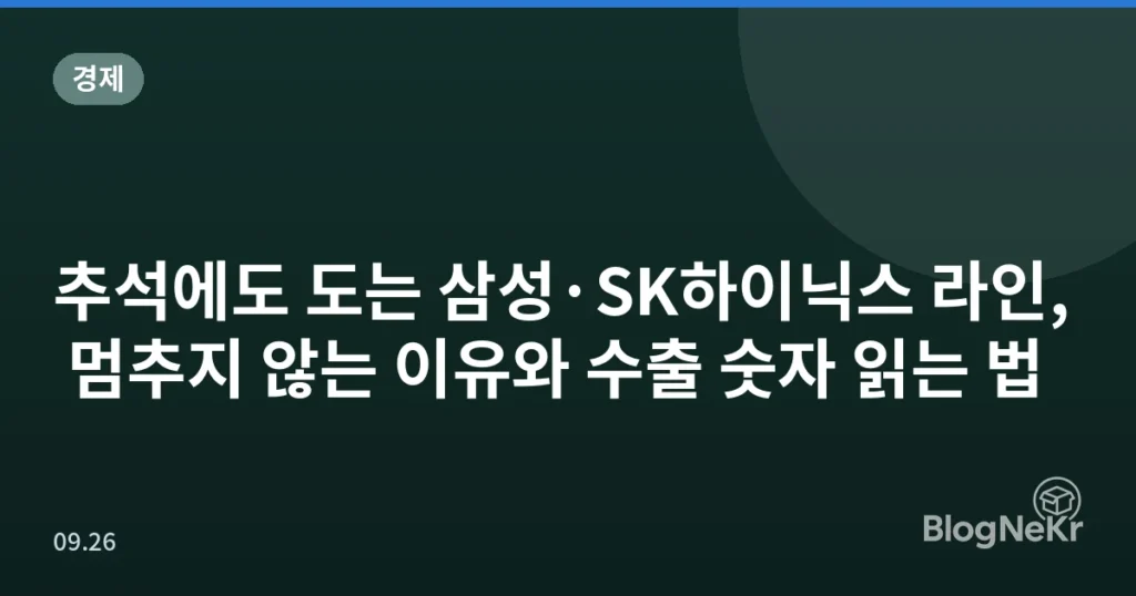 추석에도 도는 삼성·SK하이닉스 라인, 멈추지 않는 이유와 수출 숫자 읽는 법