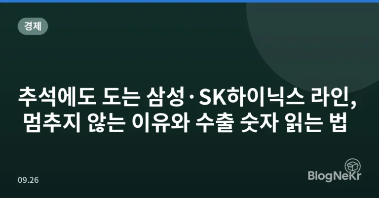 추석에도 도는 삼성·SK하이닉스 라인, 멈추지 않는 이유와 수출 숫자 읽는 법