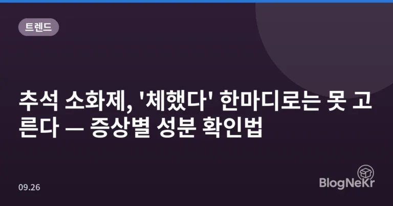 추석 소화제, '체했다' 한마디로는 못 고른다 — 증상별 성분 확인법