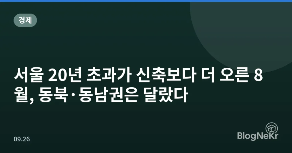서울 20년 초과가 신축보다 더 오른 8월, 동북·동남권은 달랐다