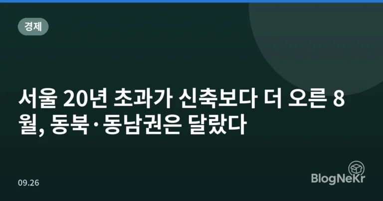 서울 20년 초과가 신축보다 더 오른 8월, 동북·동남권은 달랐다