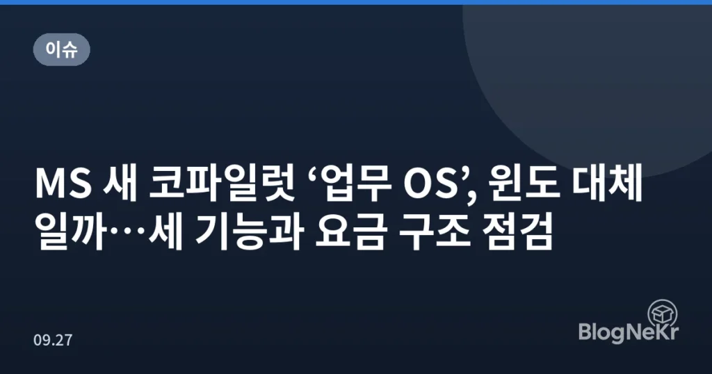 MS 새 코파일럿 ‘업무 OS’, 윈도 대체일까…세 기능과 요금 구조 점검