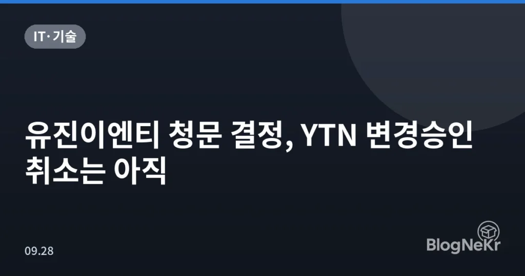 유진이엔티 청문 결정, YTN 변경승인 취소는 아직