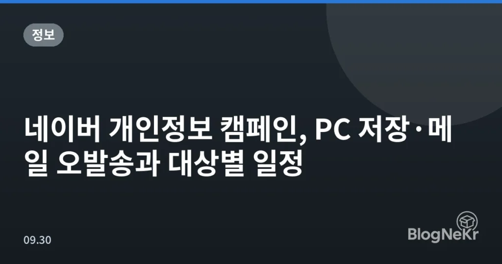 네이버 개인정보 캠페인, PC 저장·메일 오발송과 대상별 일정