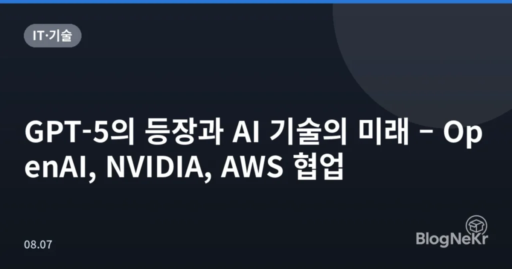 GPT-5의 등장과 AI 기술의 미래 – OpenAI, NVIDIA, AWS 협업
