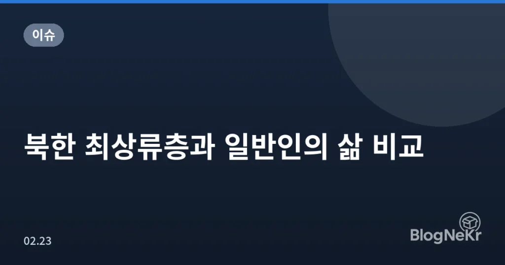 북한 최상류층과 일반인의 삶 비교