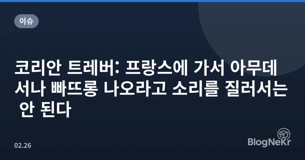 코리안 트레버: 프랑스에 가서 아무데서나 빠뜨롱 나오라고 소리를 질러서는 안 된다