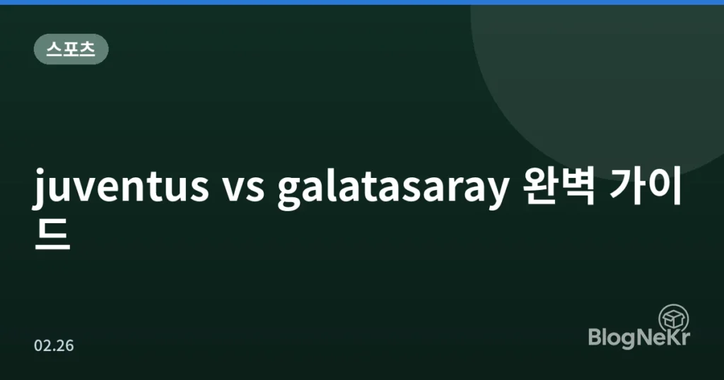 juventus vs galatasaray 완벽 가이드