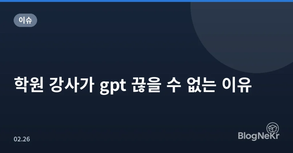 학원 강사가 gpt 끊을 수 없는 이유