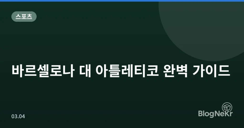 바르셀로나 대 아틀레티코 완벽 가이드