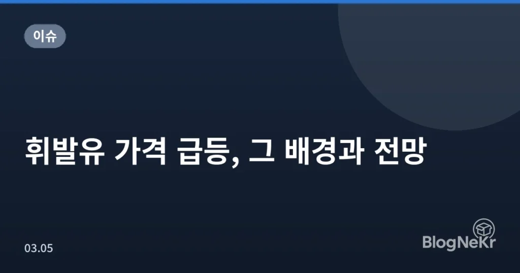 휘발유 가격 급등, 그 배경과 전망