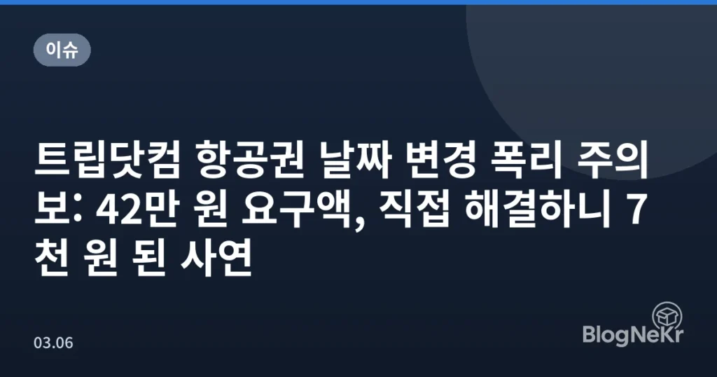트립닷컴 항공권 날짜 변경 폭리 주의보: 42만 원 요구액, 직접 해결하니 7천 원 된 사연
