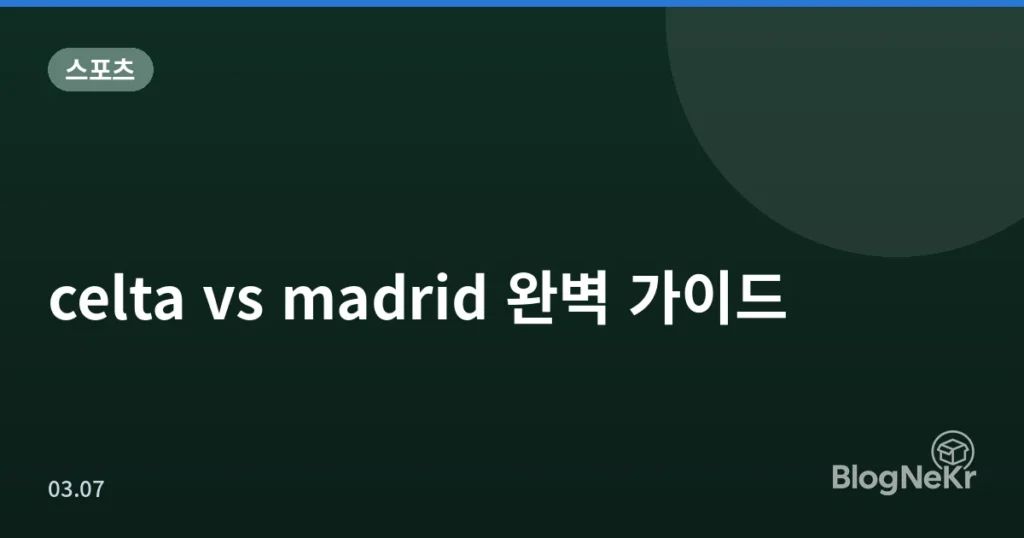 celta vs madrid 완벽 가이드