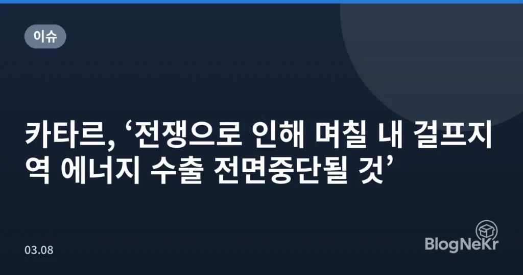 카타르, ‘전쟁으로 인해 며칠 내 걸프지역 에너지 수출 전면중단될 것’