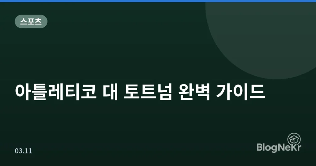 아틀레티코 대 토트넘 완벽 가이드