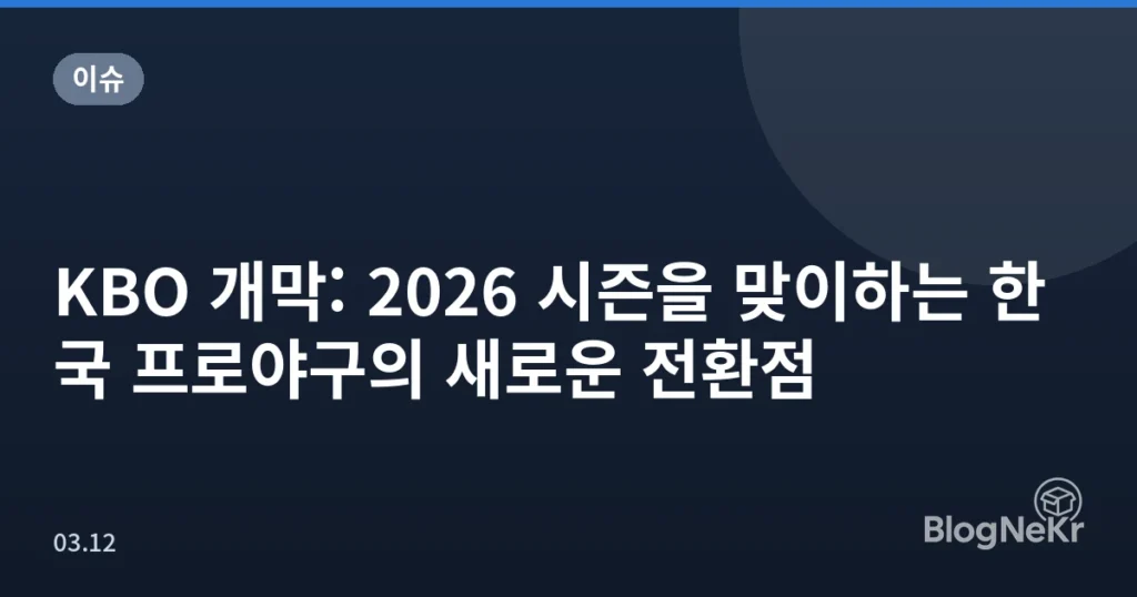 KBO 개막: 2026 시즌을 맞이하는 한국 프로야구의 새로운 전환점