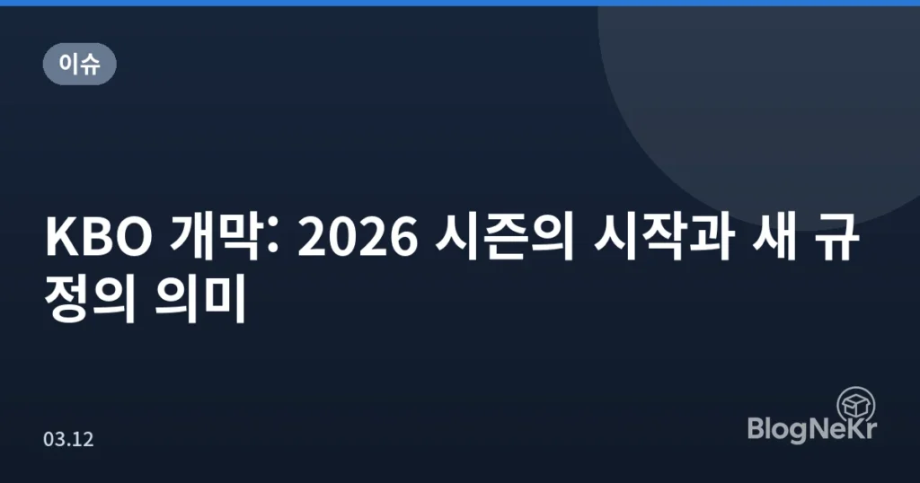 KBO 개막: 2026 시즌의 시작과 새 규정의 의미