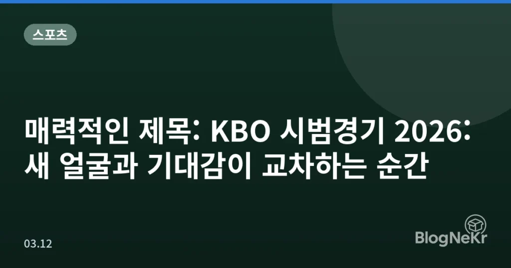 매력적인 제목: KBO 시범경기 2026: 새 얼굴과 기대감이 교차하는 순간