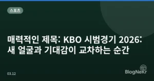 매력적인 제목: KBO 시범경기 2026: 새 얼굴과 기대감이 교차하는 순간
