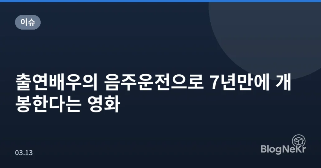 출연배우의 음주운전으로 7년만에 개봉한다는 영화