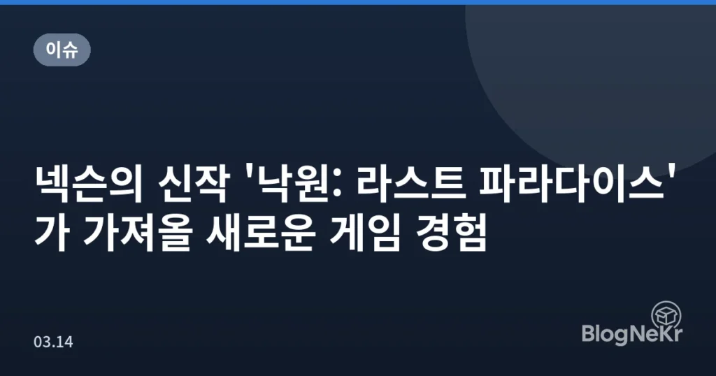 넥슨의 신작 '낙원: 라스트 파라다이스'가 가져올 새로운 게임 경험
