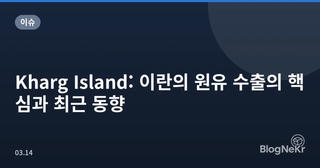 Kharg Island: 이란의 원유 수출의 핵심과 최근 동향