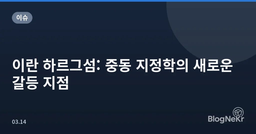 이란 하르그섬: 중동 지정학의 새로운 갈등 지점