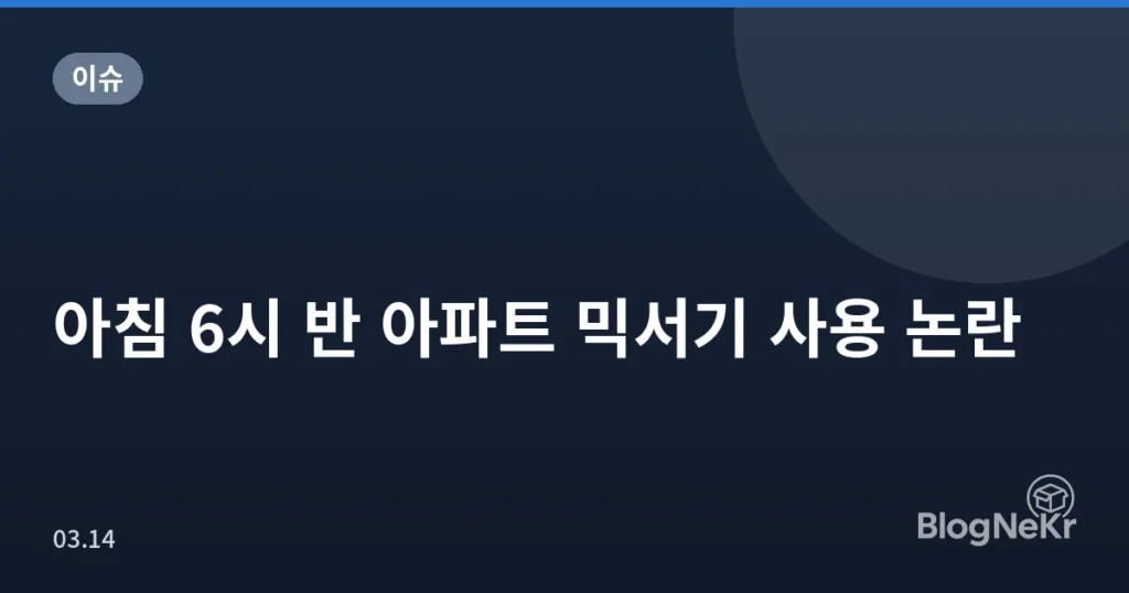 아침 6시 반 아파트 믹서기 사용 논란