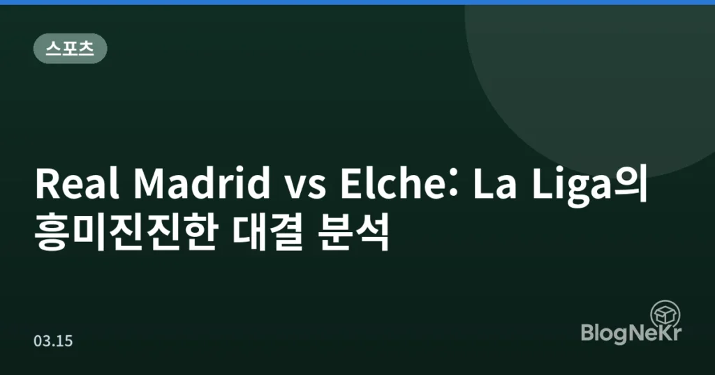 Real Madrid vs Elche: La Liga의 흥미진진한 대결 분석